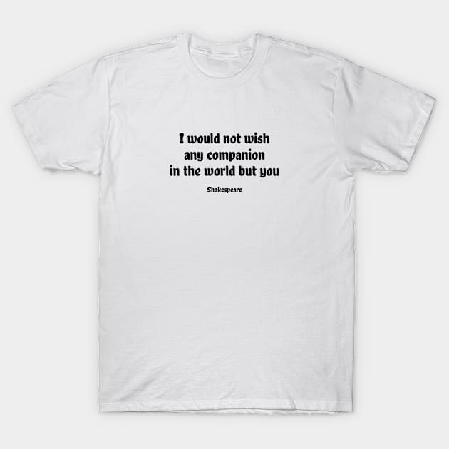 I would not wish any companion in the world but you T-Shirt by InspireMe